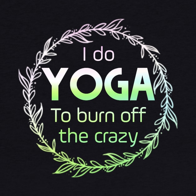 I do YOGA to burn off the crazy by Horisondesignz